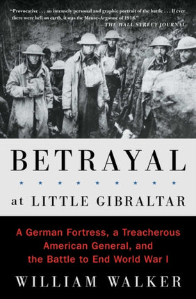 Betrayal at Little Gibraltar: A German Fortress, a Treacherous American General, and the Battle to End World War I