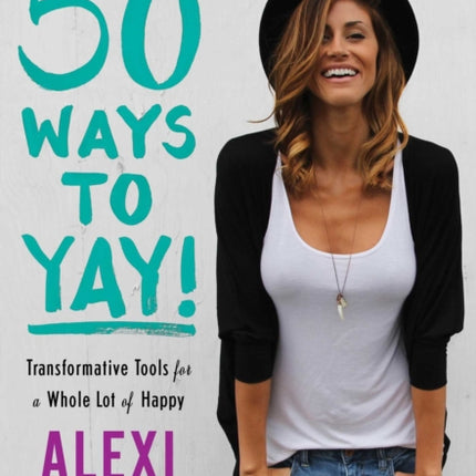 50 Ways to Yay!: Transformative Tools for a Whole Lot of Happy