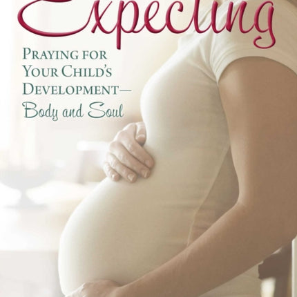 Expecting: Praying for Your Child's Development--Body and Soul