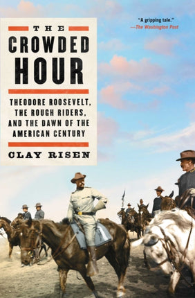 The Crowded Hour: Theodore Roosevelt, the Rough Riders, and the Dawn of the American Century