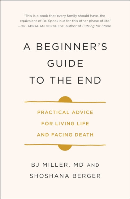 A Beginner's Guide to the End: Practical Advice for Living Life and Facing Death