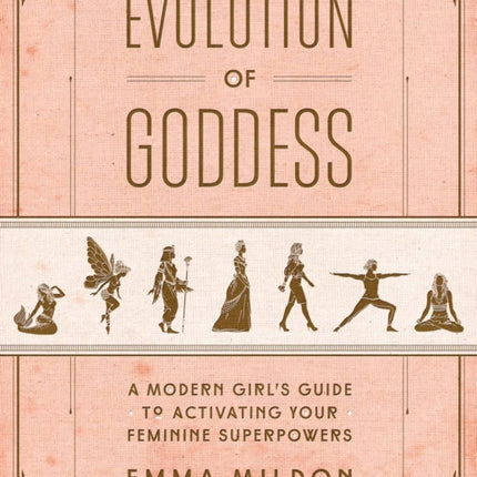 Evolution of Goddess: A Modern Girl's Guide to Activating Your Feminine Superpowers