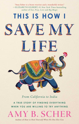 This Is How I Save My Life From California to India a True Story Of Finding Everything When You Are Willing To Try Anything