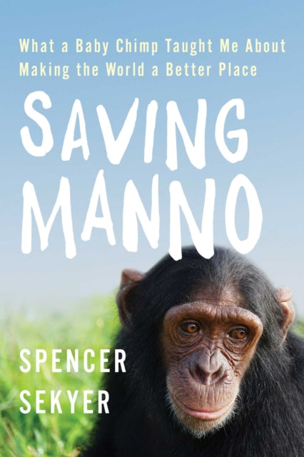 Saving Manno: What a Baby Chimp Taught Me about Making the World a Better Place