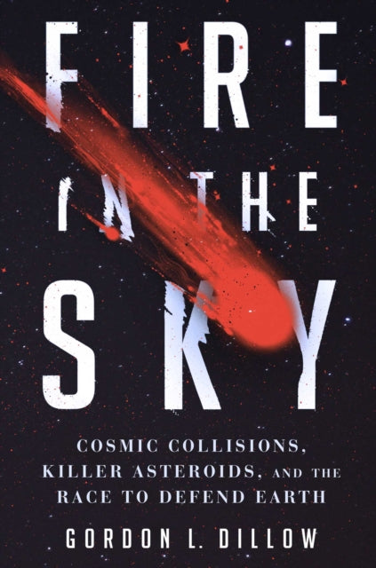 Fire in the Sky Cosmic Collisions Killer Asteroids and the Race to Defend Earth