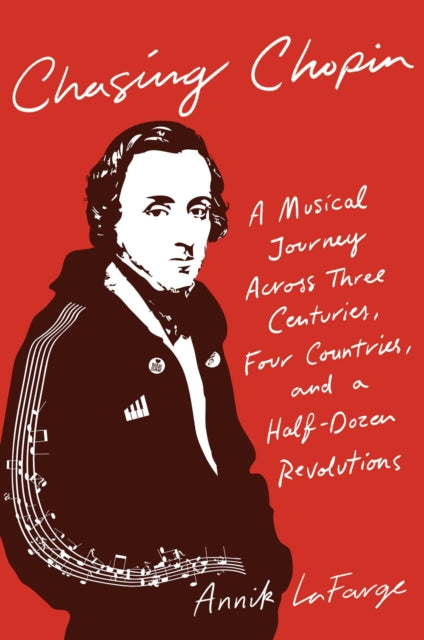 Chasing Chopin A Musical Journey Across Three Centuries Four Countries and a HalfDozen Revolutions