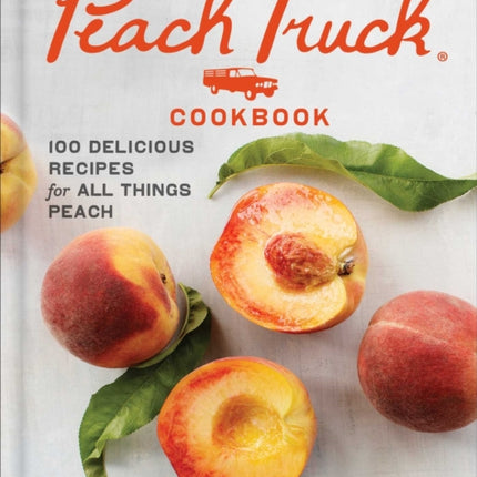 The Peach Truck Cookbook: 100 Delicious Recipes for All Things Peach