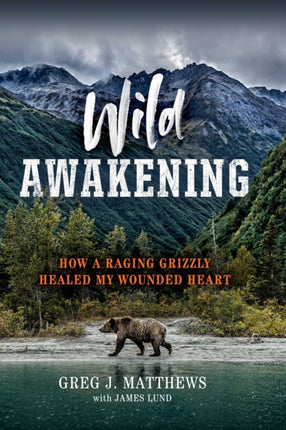 Wild Awakening: How a Raging Grizzly Healed My Wounded Heart