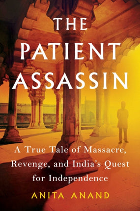 The Patient Assassin: A True Tale of Massacre, Revenge, and India's Quest for Independence