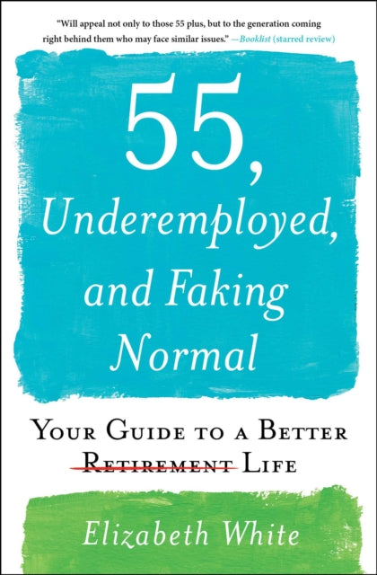 55, Underemployed, and Faking Normal: Your Guide to a Better Life