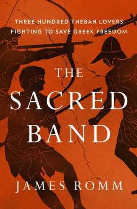 The Sacred Band Three Hundred Theban Lovers Fighting to Save Greek Freedom