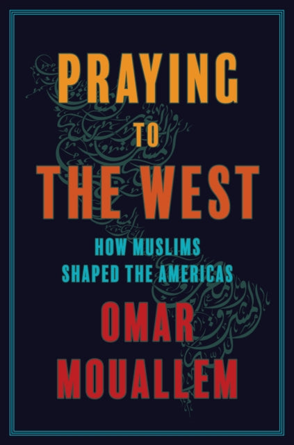 Praying to the West: How Muslims Shaped the Americas