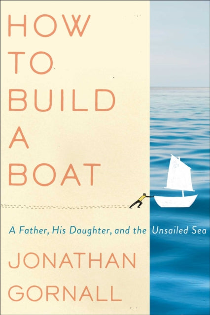 How to Build a Boat: A Father, His Daughter, and the Unsailed Sea