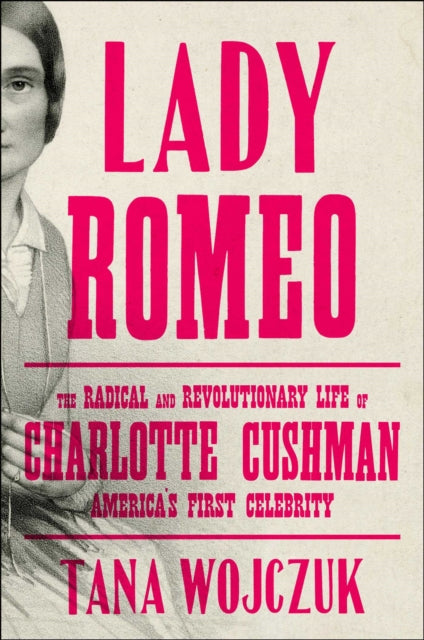 Lady Romeo The Radical and Revolutionary Life of Charlotte Cushman Americas First Celebrity