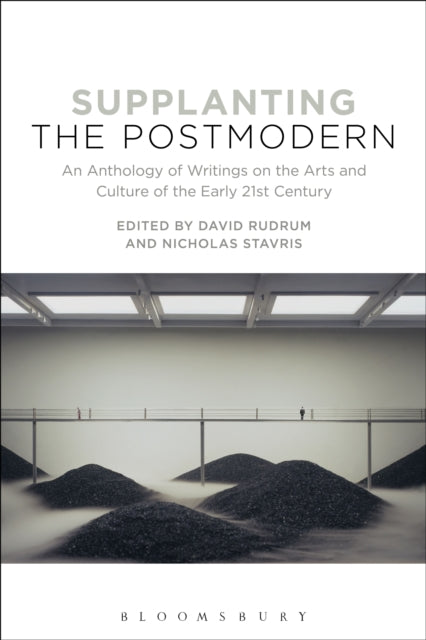 Supplanting the Postmodern An Anthology of Writings on the Arts and Culture of the Early 21st Century