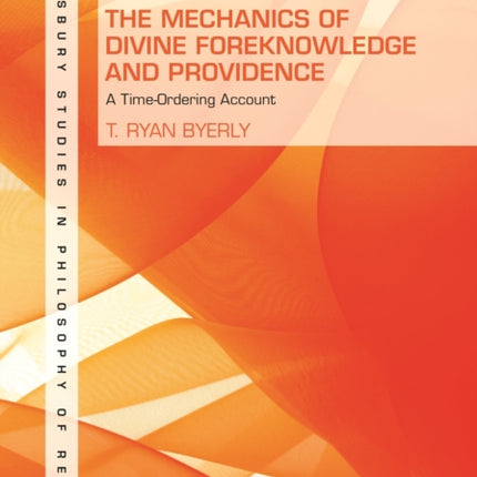 The Mechanics of Divine Foreknowledge and Providence A TimeOrdering Account Bloomsbury Studies in Philosophy of Religion