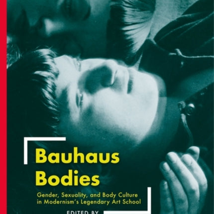 Bauhaus Bodies: Gender, Sexuality, and Body Culture in Modernism’s Legendary Art School