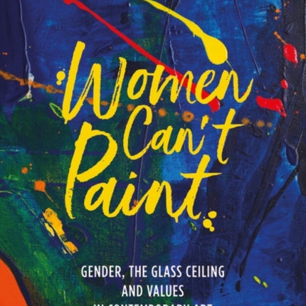 Women Can't Paint: Gender, the Glass Ceiling and Values in Contemporary Art