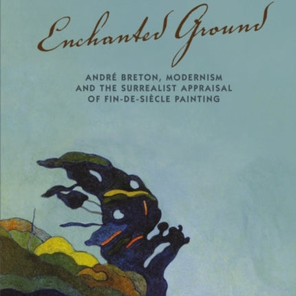 Enchanted Ground: André Breton, Modernism and the Surrealist Appraisal of Fin-de-Siècle Painting