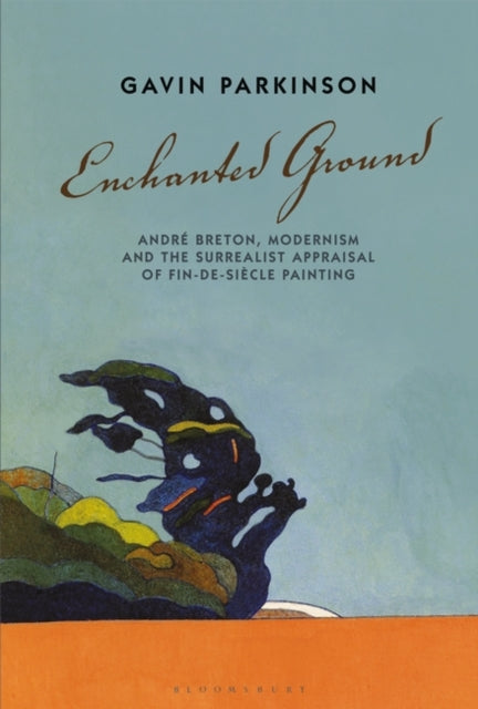 Enchanted Ground: André Breton, Modernism and the Surrealist Appraisal of Fin-de-Siècle Painting