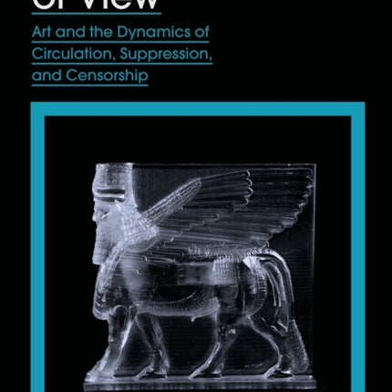 In and Out of View: Art and the Dynamics of Circulation, Suppression, and Censorship