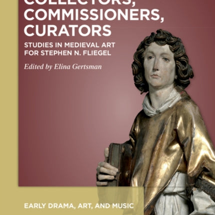 Collectors, Commissioners, Curators: Studies in Medieval Art for Stephen N. Fliegel