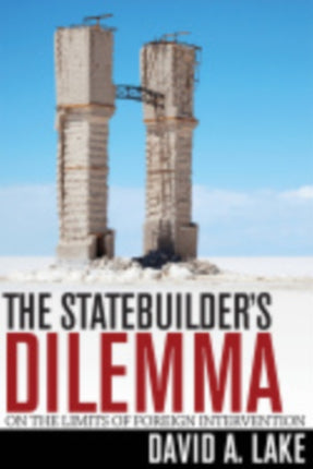 The Statebuilder's Dilemma: On the Limits of Foreign Intervention