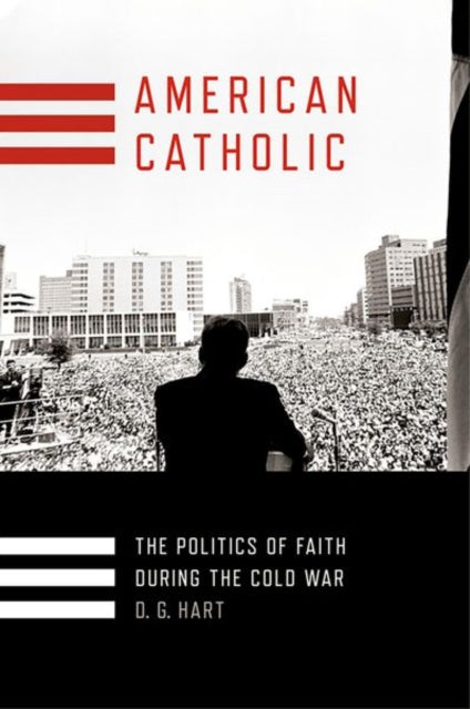 American Catholic: The Politics of Faith During the Cold War