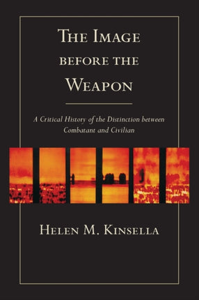 The Image before the Weapon: A Critical History of the Distinction between Combatant and Civilian