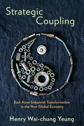 Strategic Coupling: East Asian Industrial Transformation in the New Global Economy