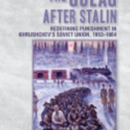 The Gulag after Stalin: Redefining Punishment in Khrushchev's Soviet Union, 1953-1964