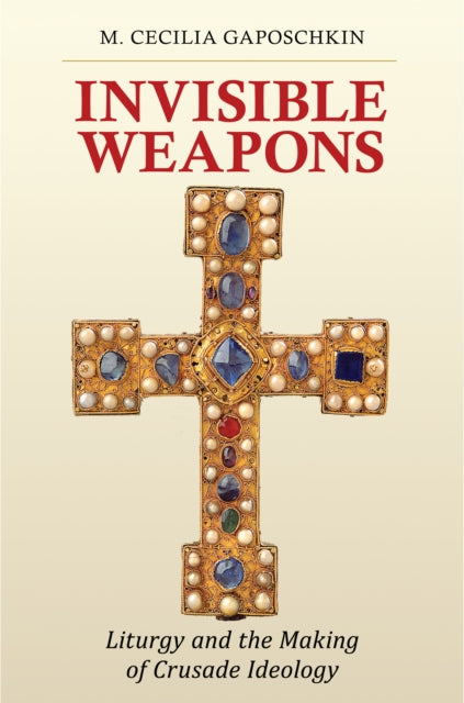 Invisible Weapons: Liturgy and the Making of Crusade Ideology