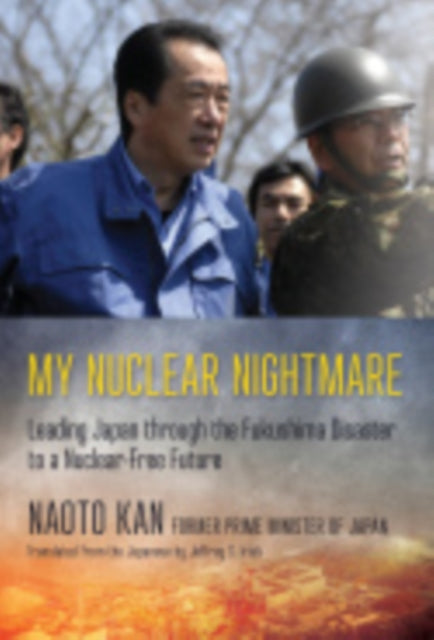 My Nuclear Nightmare: Leading Japan through the Fukushima Disaster to a Nuclear-Free Future