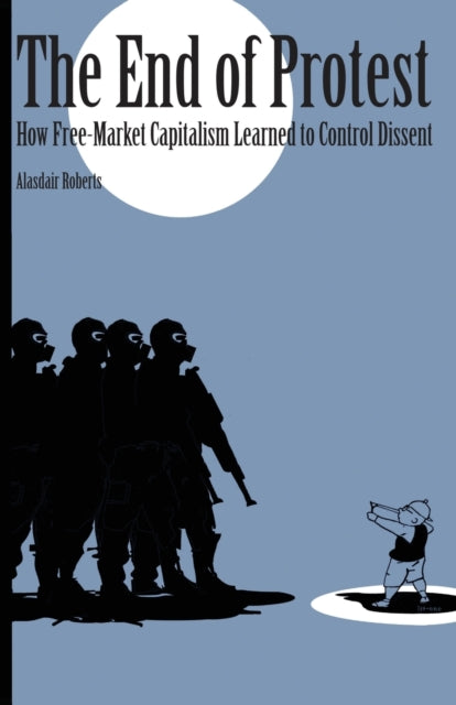 The End of Protest: How Free-Market Capitalism Learned to Control Dissent