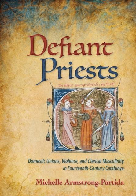 Defiant Priests: Domestic Unions, Violence, and Clerical Masculinity in Fourteenth-Century Catalunya