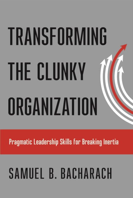 Transforming the Clunky Organization: Pragmatic Leadership Skills for Breaking Inertia