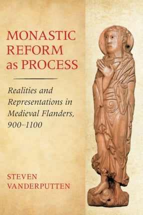 Monastic Reform as Process: Realities and Representations in Medieval Flanders, 900–1100