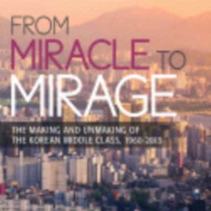 From Miracle to Mirage: The Making and Unmaking of the Korean Middle Class, 1960-2015