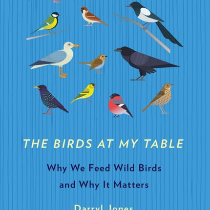 The Birds at My Table: Why We Feed Wild Birds and Why It Matters