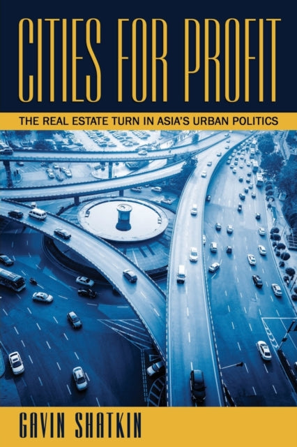 Cities for Profit: The Real Estate Turn in Asia’s Urban Politics