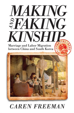 Making and Faking Kinship: Marriage and Labor Migration between China and South Korea