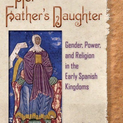 Her Father’s Daughter: Gender, Power, and Religion in the Early Spanish Kingdoms