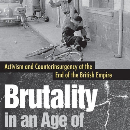 Brutality in an Age of Human Rights: Activism and Counterinsurgency at the End of the British Empire