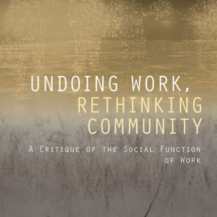 Undoing Work, Rethinking Community: A Critique of the Social Function of Work