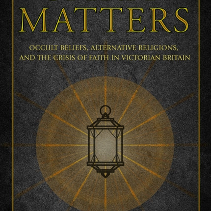 Spirit Matters: Occult Beliefs, Alternative Religions, and the Crisis of Faith in Victorian Britain