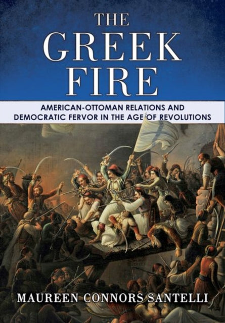 The Greek Fire: American-Ottoman Relations and Democratic Fervor in the Age of Revolutions