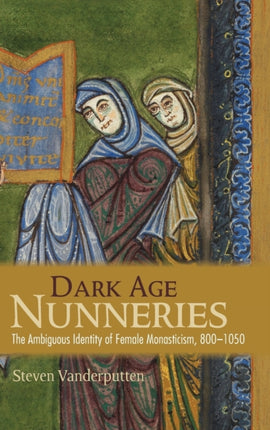 Dark Age Nunneries: The Ambiguous Identity of Female Monasticism, 800–1050