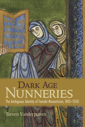 Dark Age Nunneries: The Ambiguous Identity of Female Monasticism, 800–1050