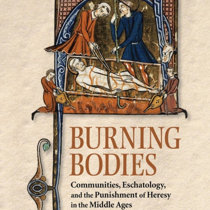 Burning Bodies: Communities, Eschatology, and the Punishment of Heresy in the Middle Ages