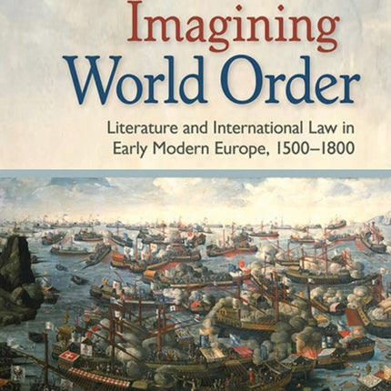 Imagining World Order: Literature and International Law in Early Modern Europe, 1500–1800